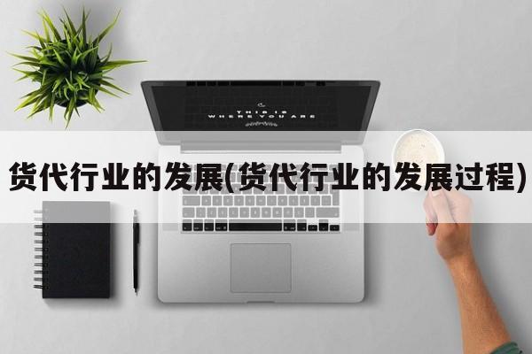 货代行业的发展(货代行业的发展过程)